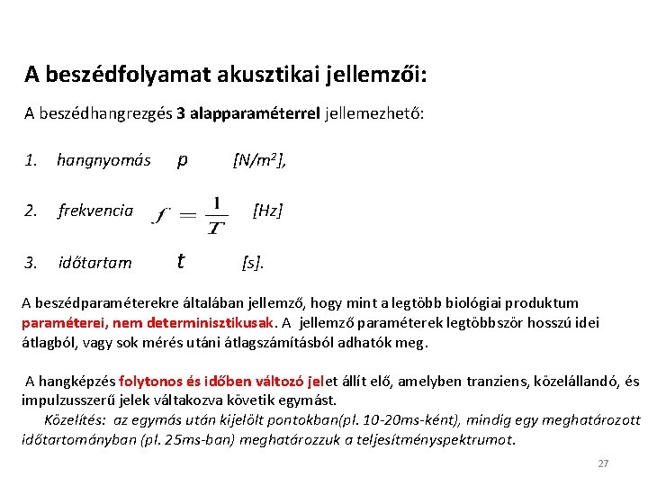 A beszédfolyamat akusztikai jellemzői: A beszédhangrezgés 3 alapparaméterrel jellemezhető: 1. hangnyomás 2. frekvencia 3. A beszédfolyamat akusztikai jellemzői: A beszédhangrezgés 3 alapparaméterrel jellemezhető: 1. hangnyomás 2. frekvencia 3.