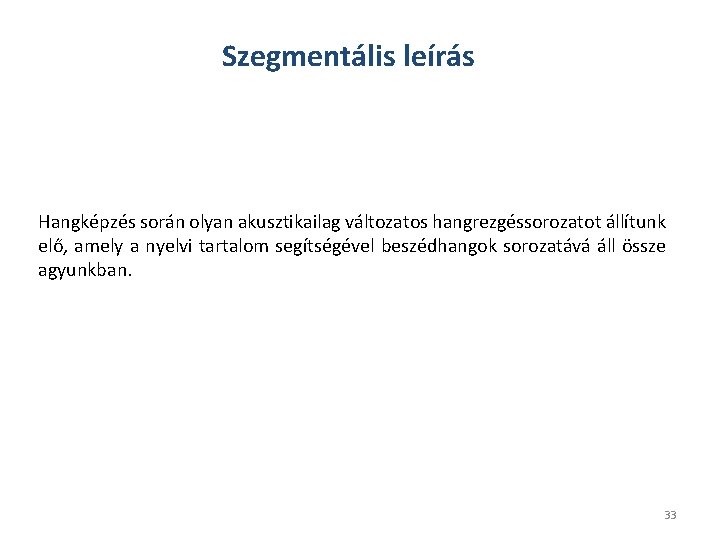 Szegmentális leírás Hangképzés során olyan akusztikailag változatos hangrezgéssorozatot állítunk elő, amely a nyelvi tartalom Szegmentális leírás Hangképzés során olyan akusztikailag változatos hangrezgéssorozatot állítunk elő, amely a nyelvi tartalom