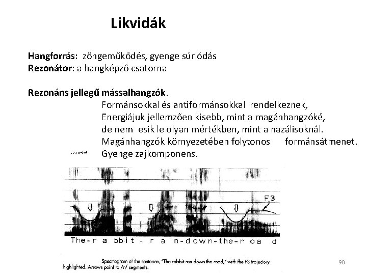 Likvidák Hangforrás: zöngeműködés, gyenge súrlódás Rezonátor: a hangképző csatorna Rezonáns jellegű mássalhangzók. Formánsokkal és