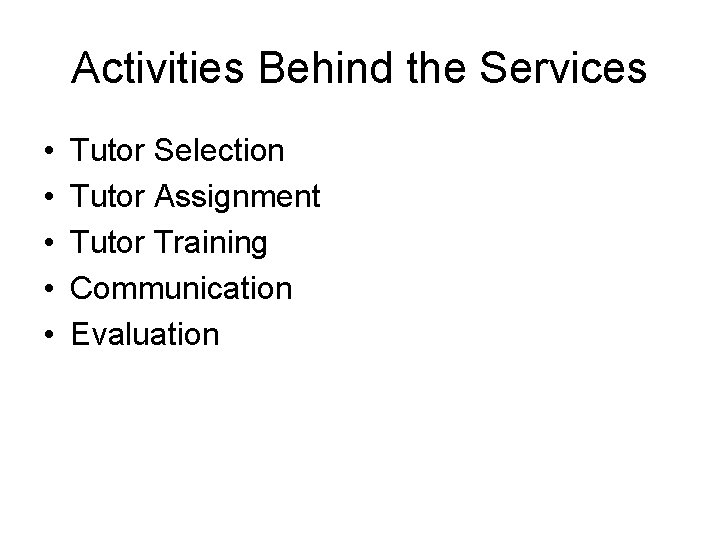Activities Behind the Services • • • Tutor Selection Tutor Assignment Tutor Training Communication