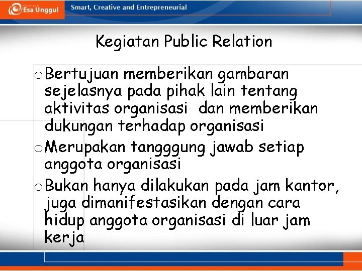 Kegiatan Public Relation o Bertujuan memberikan gambaran sejelasnya pada pihak lain tentang aktivitas organisasi