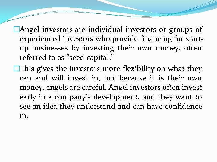 �Angel investors are individual investors or groups of experienced investors who provide financing for