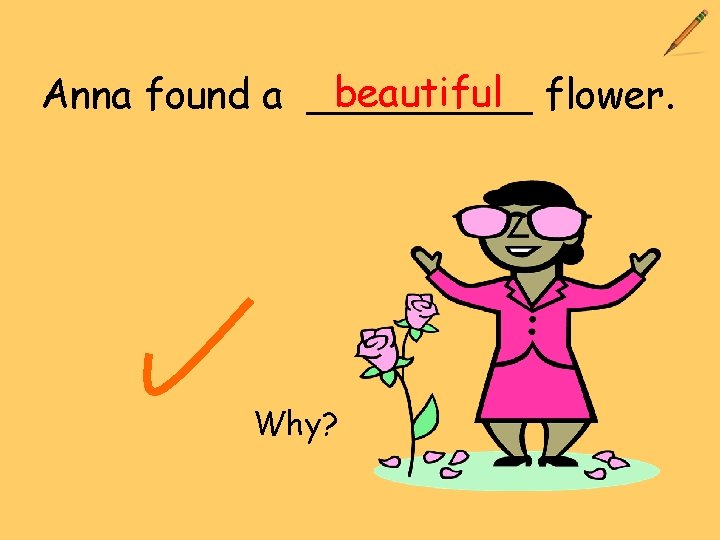 beautiful flower. Anna found a _____ Why? 