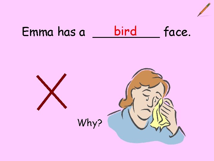 bird Emma has a _____ face. Why? 