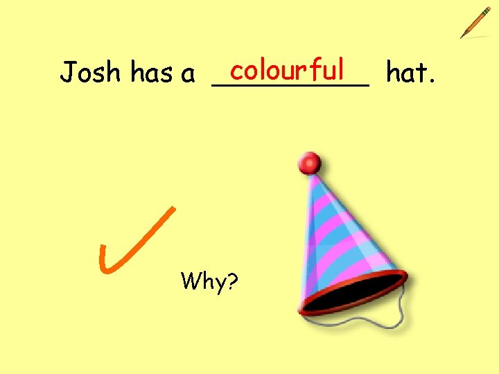 colourful hat. Josh has a _____ Why? 