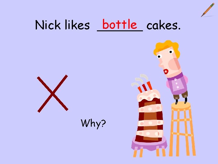 bottle cakes. Nick likes ______ Why? 