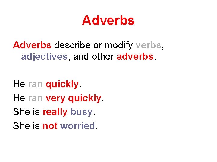 Adverbs describe or modify verbs, adjectives, and other adverbs. He ran quickly. He ran