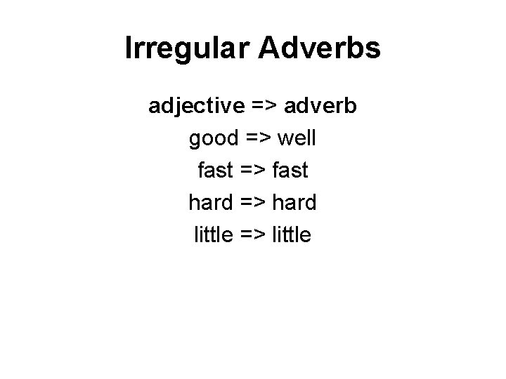 Irregular Adverbs adjective => adverb good => well fast => fast hard => hard