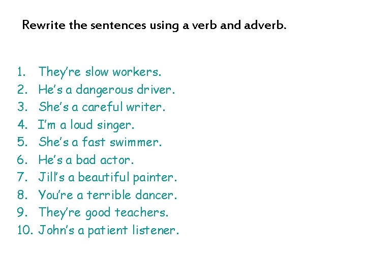 Rewrite the sentences using a verb and adverb. 1. 2. 3. 4. 5. 6.