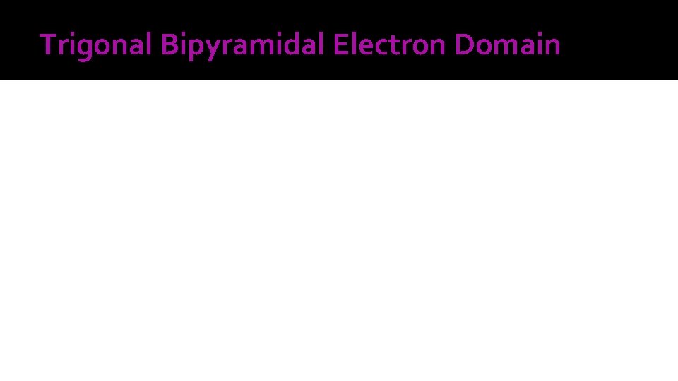 Trigonal Bipyramidal Electron Domain 