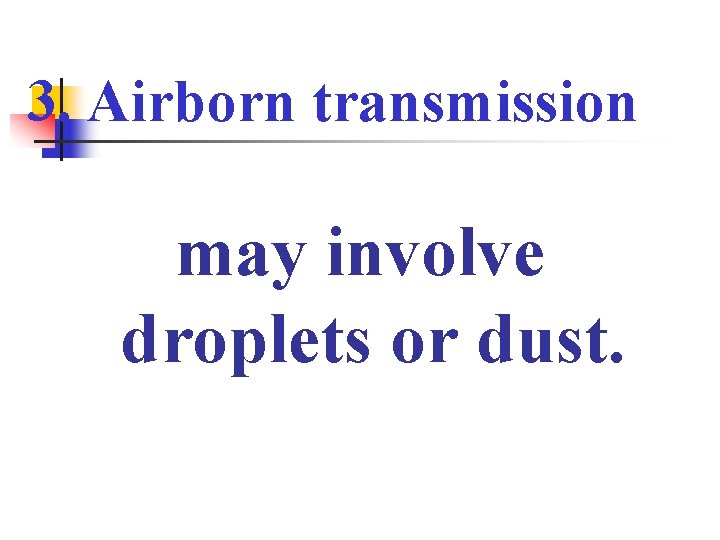 3. Airborn transmission may involve droplets or dust. 
