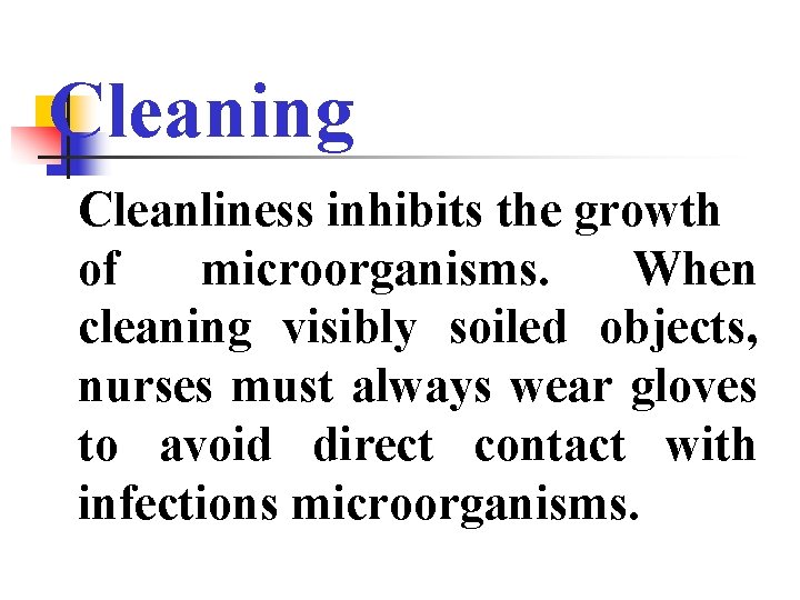 Cleaning Cleanliness inhibits the growth of microorganisms. When cleaning visibly soiled objects, nurses must