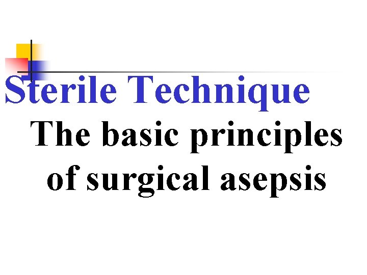 Sterile Technique The basic principles of surgical asepsis 