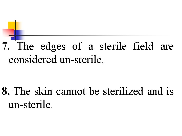 7. The edges of a sterile field are considered un-sterile. 8. The skin cannot
