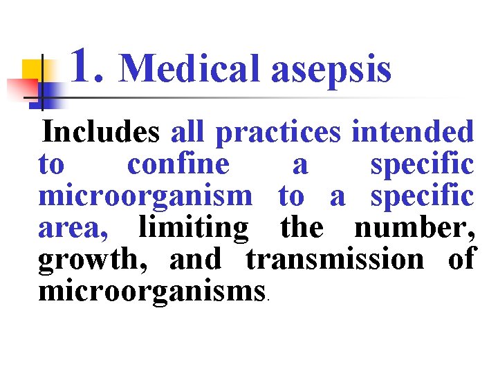 1. Medical asepsis Includes all practices intended to confine a specific microorganism to a