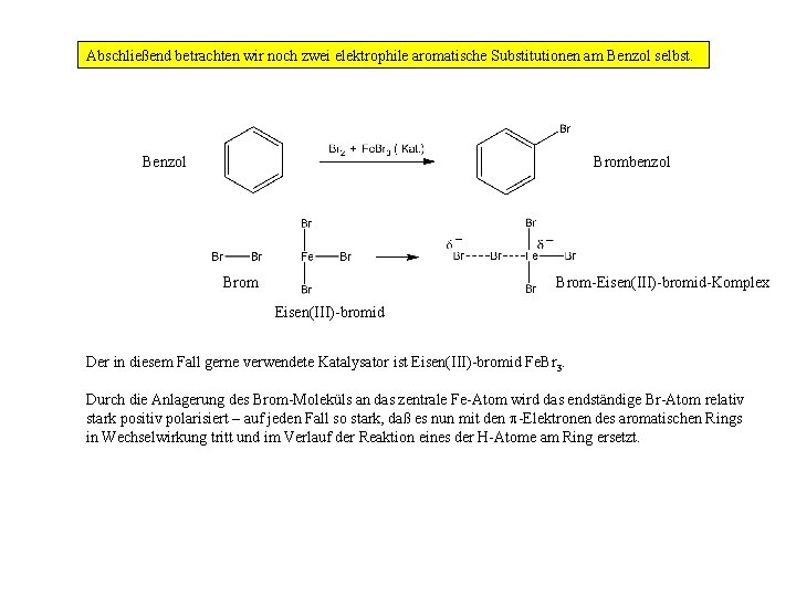 Abschließend betrachten wir noch zwei elektrophile aromatische Substitutionen am Benzol selbst. Benzol Brombenzol Brom-Eisen(III)-bromid-Komplex