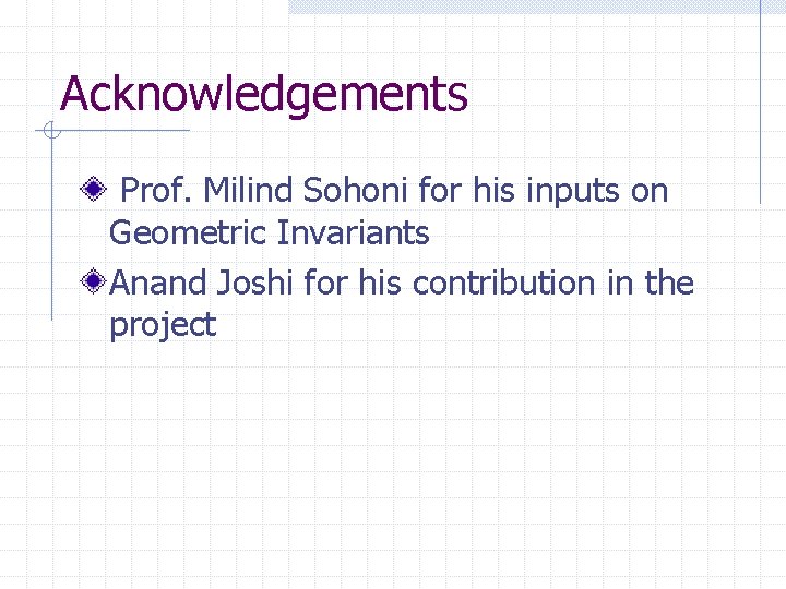Acknowledgements Prof. Milind Sohoni for his inputs on Geometric Invariants Anand Joshi for his