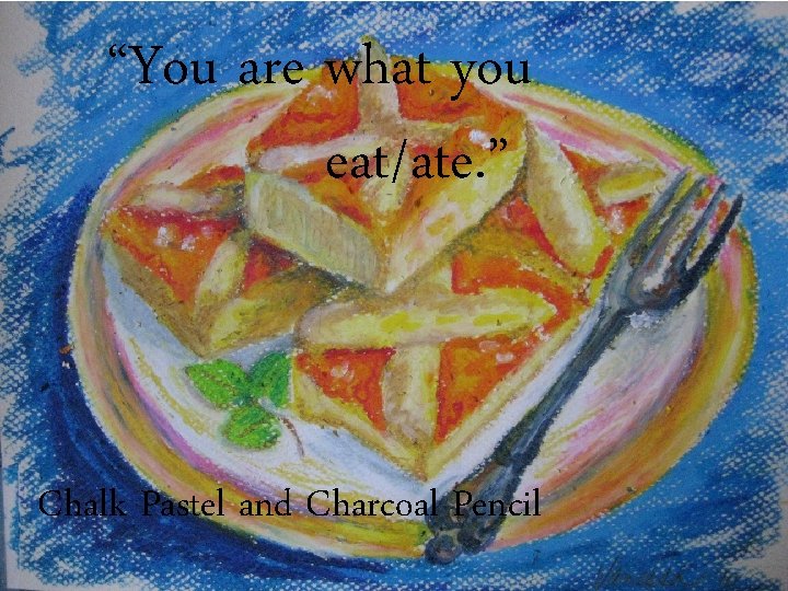 “You are what you eat/ate. ” Chalk Pastel and Charcoal Pencil 