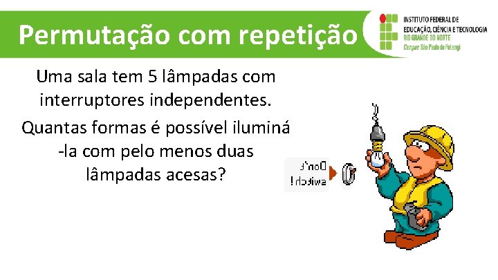 Permutação com repetição Uma sala tem 5 lâmpadas com interruptores independentes. Quantas formas é