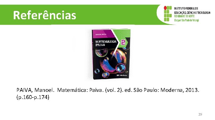 Referências PAIVA, Manoel. Matemática: Paiva. (vol. 2). ed. São Paulo: Moderna, 2013. (p. 160