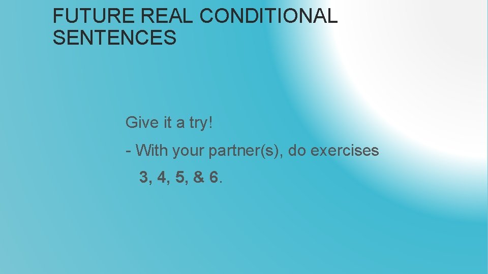 FUTURE REAL CONDITIONAL SENTENCES Give it a try! - With your partner(s), do exercises