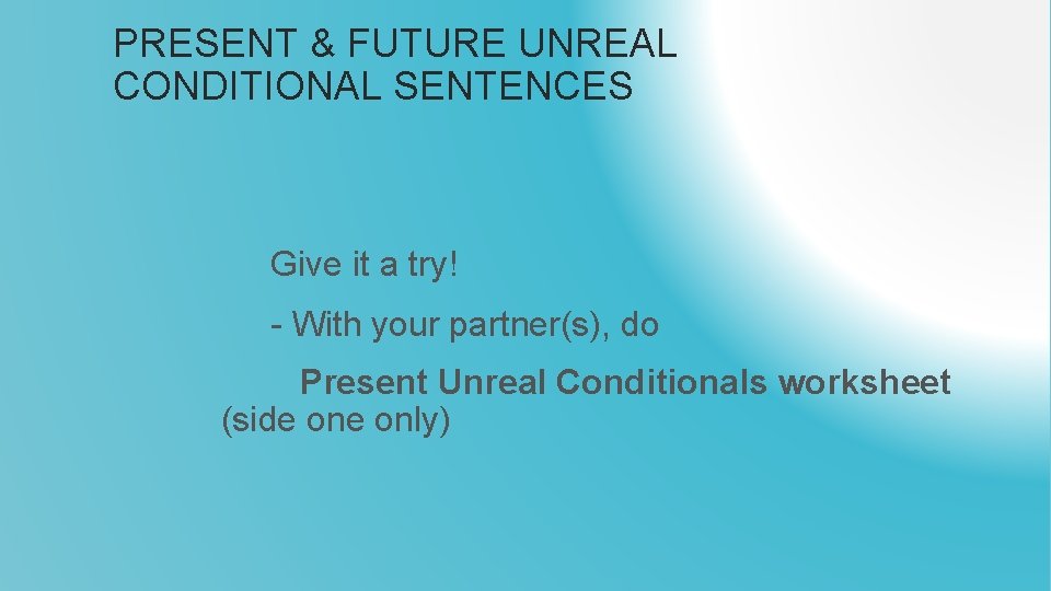 PRESENT & FUTURE UNREAL CONDITIONAL SENTENCES Give it a try! - With your partner(s),
