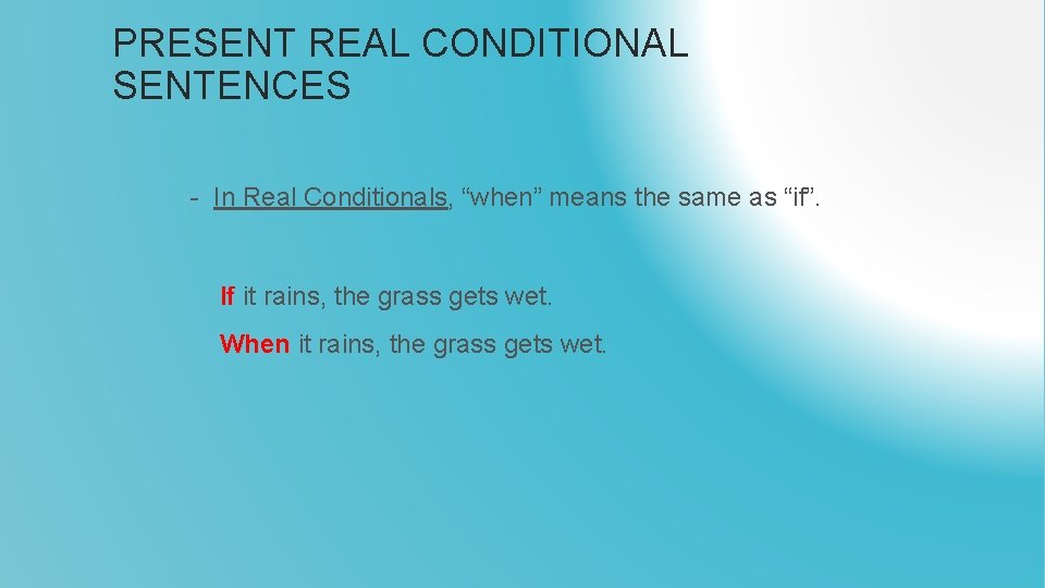 PRESENT REAL CONDITIONAL SENTENCES - In Real Conditionals, “when” means the same as “if”.