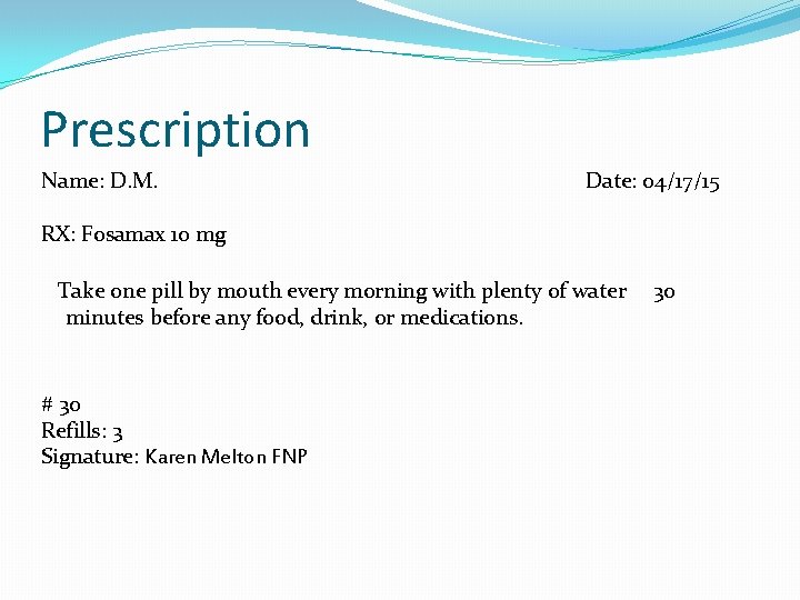 Prescription Name: D. M. Date: 04/17/15 RX: Fosamax 10 mg Take one pill by