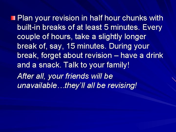 Plan your revision in half hour chunks with built-in breaks of at least 5