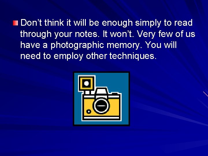 Don’t think it will be enough simply to read through your notes. It won’t.