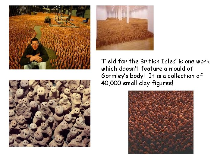 ‘Field for the British Isles’ is one work which doesn’t feature a mould of