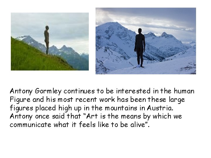 Antony Gormley continues to be interested in the human Figure and his most recent