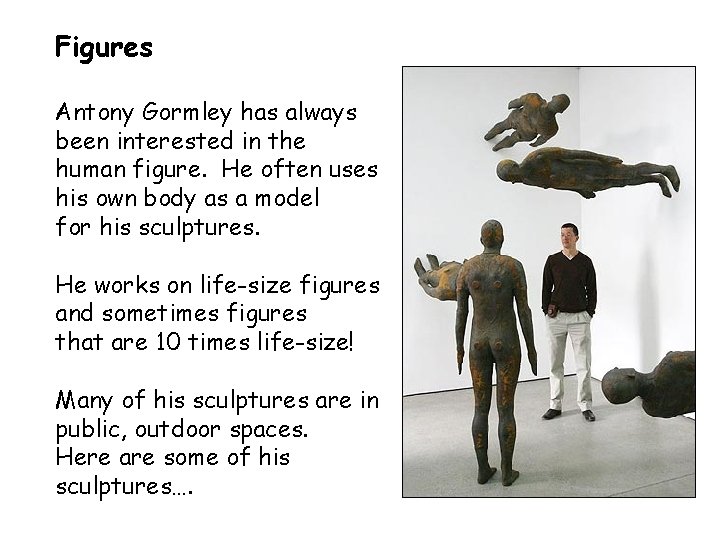 Figures Antony Gormley has always been interested in the human figure. He often uses