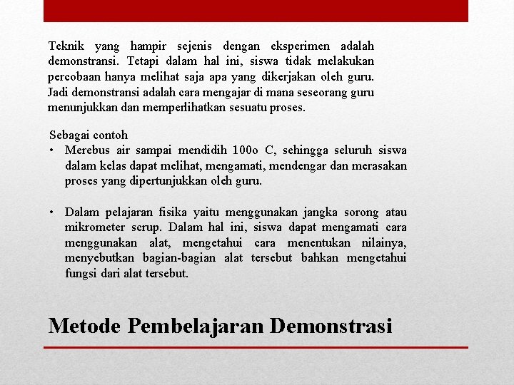 Teknik yang hampir sejenis dengan eksperimen adalah demonstransi. Tetapi dalam hal ini, siswa tidak