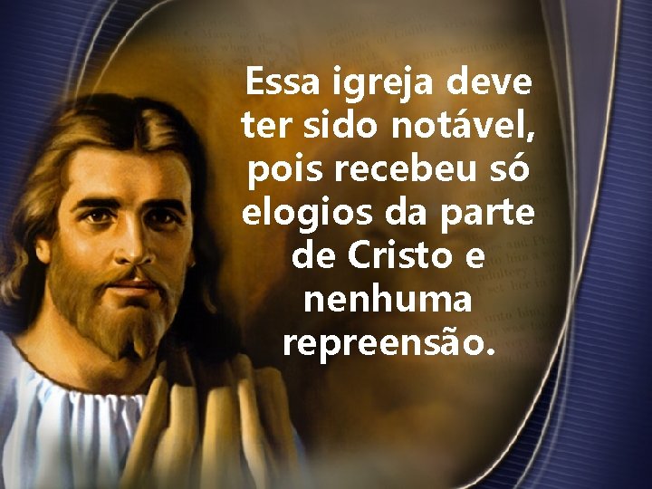 Essa igreja deve ter sido notável, pois recebeu só elogios da parte de Cristo