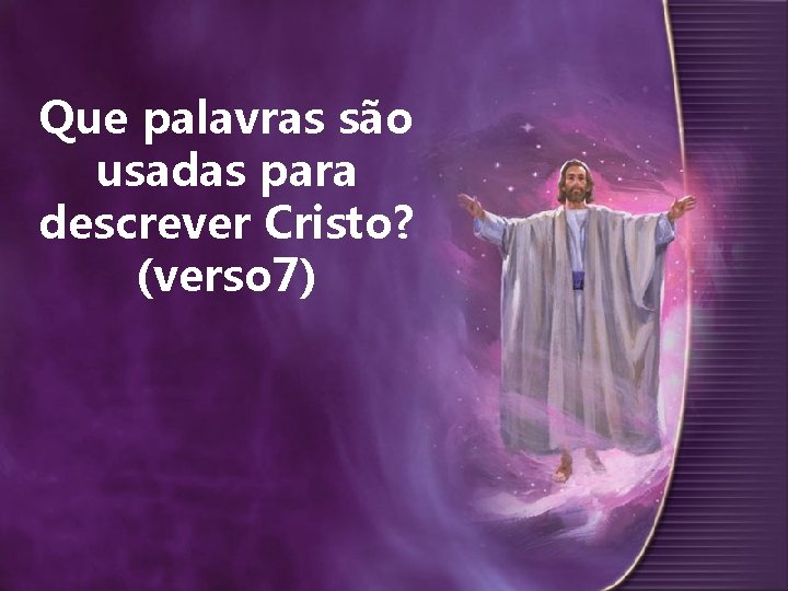 Que palavras são usadas para descrever Cristo? (verso 7) 