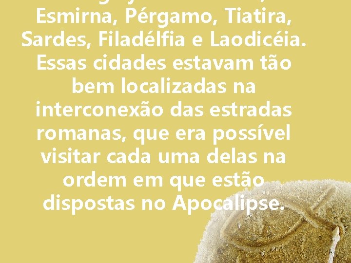 Esmirna, Pérgamo, Tiatira, Sardes, Filadélfia e Laodicéia. Essas cidades estavam tão bem localizadas na