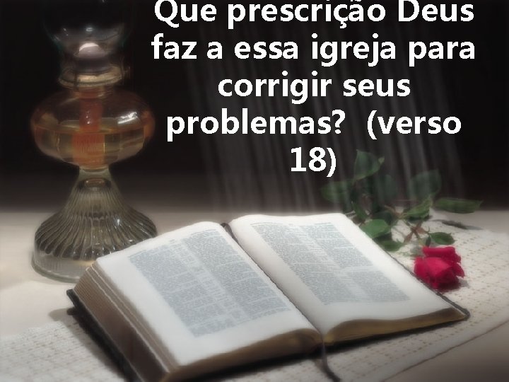 Que prescrição Deus faz a essa igreja para corrigir seus problemas? (verso 18) 
