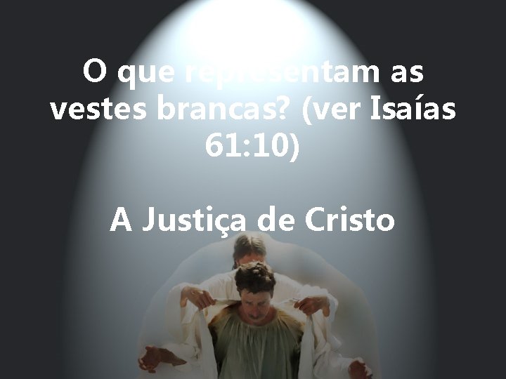 O que representam as vestes brancas? (ver Isaías 61: 10) A Justiça de Cristo