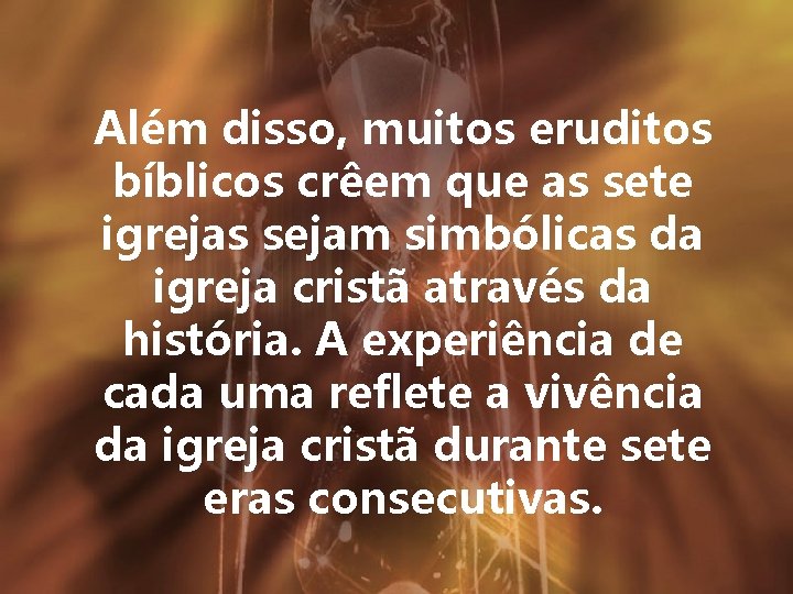 Além disso, muitos eruditos bíblicos crêem que as sete igrejas sejam simbólicas da igreja