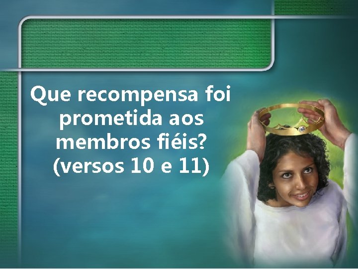Que recompensa foi prometida aos membros fiéis? (versos 10 e 11) 