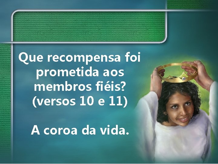 Que recompensa foi prometida aos membros fiéis? (versos 10 e 11) A coroa da