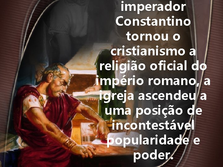 imperador Constantino tornou o cristianismo a religião oficial do império romano, a igreja ascendeu