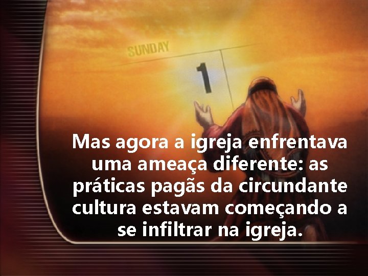 Mas agora a igreja enfrentava uma ameaça diferente: as práticas pagãs da circundante cultura