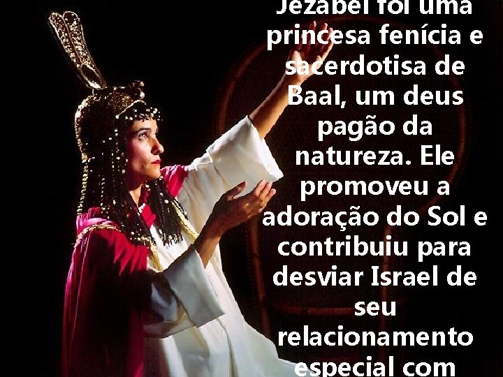 Jezabel foi uma princesa fenícia e sacerdotisa de Baal, um deus pagão da natureza.