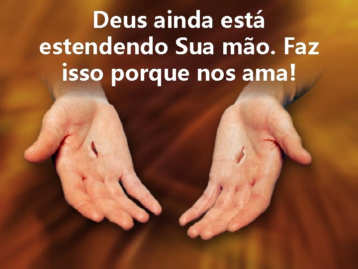 Deus ainda está estendendo Sua mão. Faz isso porque nos ama! 