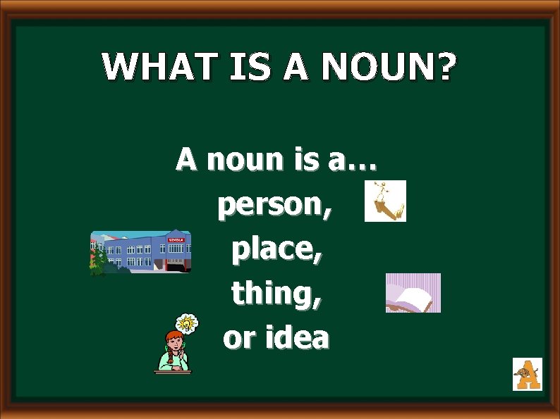WHAT IS A NOUN? A noun is a… person, place, thing, or idea 