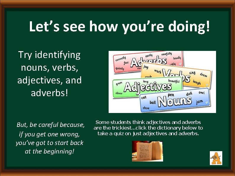 Let’s see how you’re doing! Try identifying nouns, verbs, adjectives, and adverbs! But, be