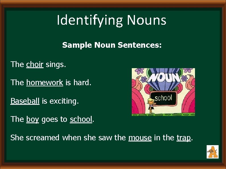 Identifying Nouns Sample Noun Sentences: The choir sings. The homework is hard. Baseball is