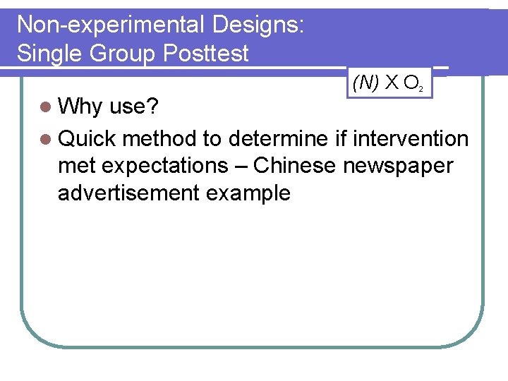 Non-experimental Designs: Single Group Posttest (N) X O l Why 2 use? l Quick